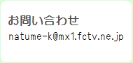 お問い合わせは natume-k@mx1.fctv.ne.jp まで