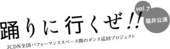 踊りに行くぜ!! JCDN全国パフォーマンススペース間のダンス巡回プロジェクト vol.7 福井公演